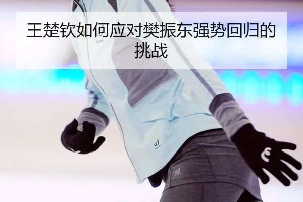 王楚钦如何应对樊振东强势回归的挑战