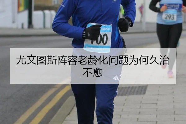 尤文图斯阵容老龄化问题为何久治不愈